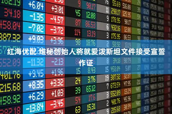 红海优配 维秘创始人将就爱泼斯坦文件接受宣誓作证