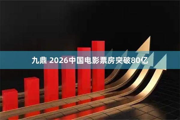 九鼎 2026中国电影票房突破80亿
