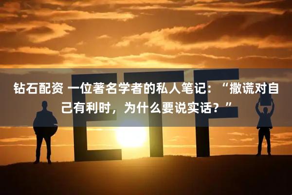 钻石配资 一位著名学者的私人笔记：“撒谎对自己有利时，为什么要说实话？”