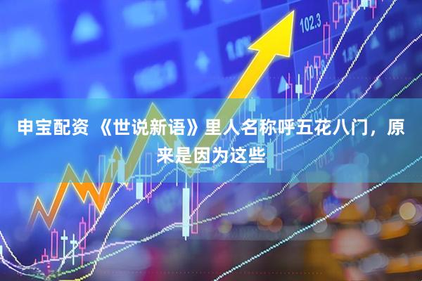 申宝配资 《世说新语》里人名称呼五花八门，原来是因为这些