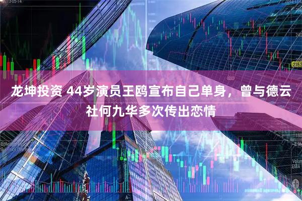 龙坤投资 44岁演员王鸥宣布自己单身，曾与德云社何九华多次传出恋情