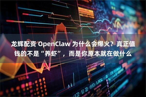 龙辉配资 OpenClaw 为什么会爆火？真正值钱的不是“养虾”，而是你原本就在做什么