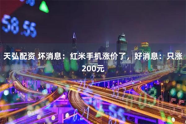 天弘配资 坏消息：红米手机涨价了，好消息：只涨200元