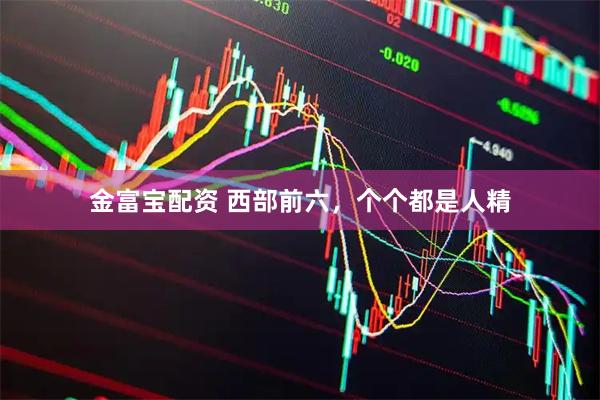 金富宝配资 西部前六，个个都是人精