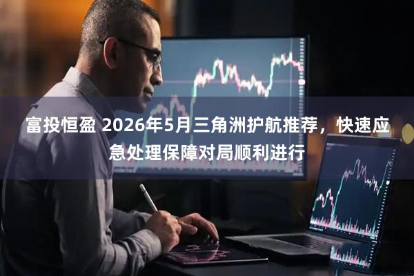 富投恒盈 2026年5月三角洲护航推荐，快速应急处理保障对局顺利进行