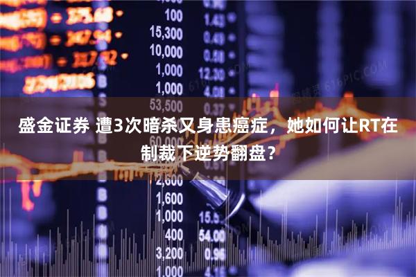 盛金证券 遭3次暗杀又身患癌症,她如何让RT在制裁下逆势翻盘?