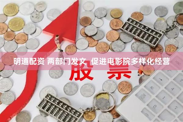 明道配资 两部门发文  促进电影院多样化经营