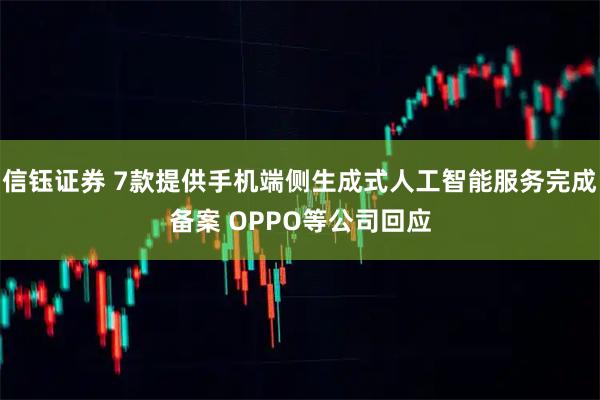 信钰证券 7款提供手机端侧生成式人工智能服务完成备案 OPPO等公司回应