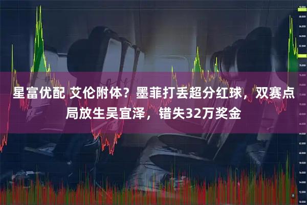 星富优配 艾伦附体?墨菲打丢超分红球,双赛点局放生吴宜泽,错失32万奖金
