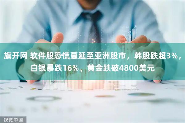 旗开网 软件股恐慌蔓延至亚洲股市，韩股跌超3%，白银暴跌16%、黄金跌破4800美元