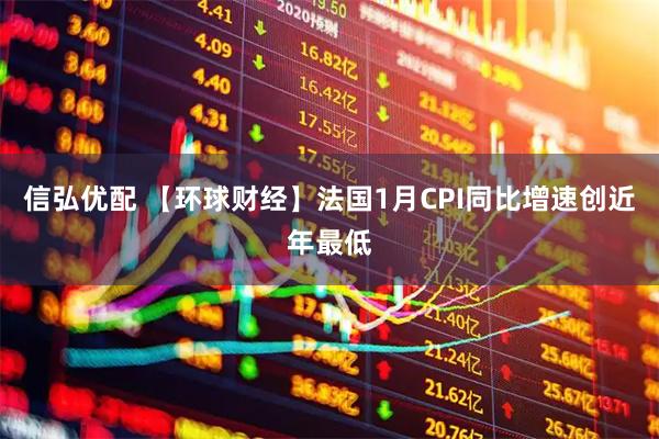 信弘优配 【环球财经】法国1月CPI同比增速创近年最低