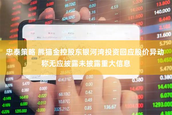 忠泰策略 熊猫金控股东银河湾投资回应股价异动 称无应披露未披露重大信息