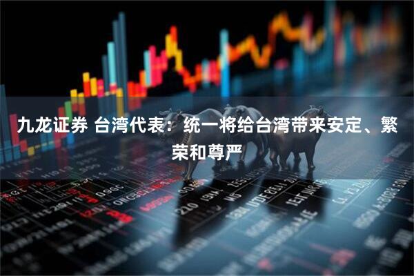 九龙证券 台湾代表：统一将给台湾带来安定、繁荣和尊严