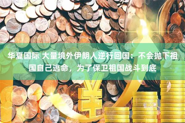 华夏国际 大量境外伊朗人逆行回国：不会抛下祖国自己逃命，为了保卫祖国战斗到底