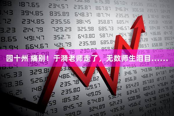 园十州 痛别！于漪老师走了，无数师生泪目……