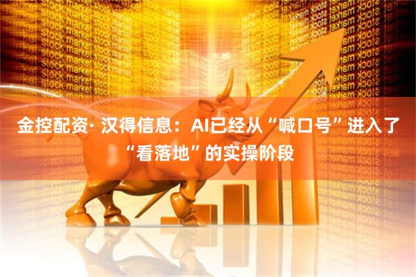 金控配资· 汉得信息：AI已经从“喊口号”进入了“看落地”的实操阶段