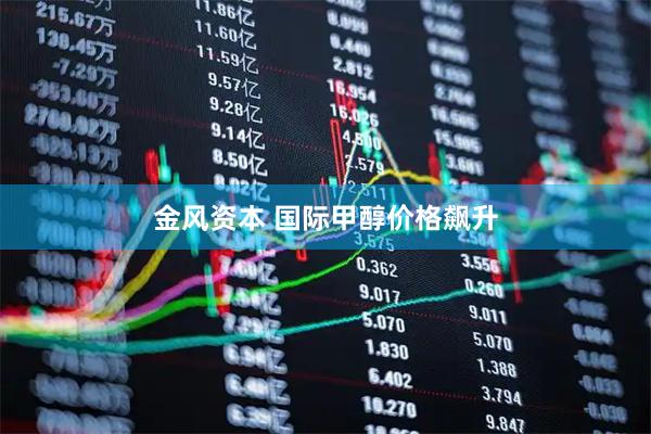 金风资本 国际甲醇价格飙升
