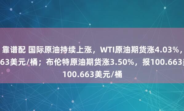 靠谱配 国际原油持续上涨，WTI原油期货涨4.03%，报93.963美元/桶；布伦特原油期货涨3.50%，报100.663美元/桶