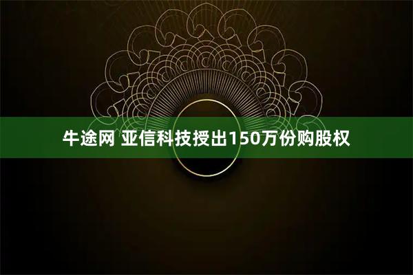 牛途网 亚信科技授出150万份购股权
