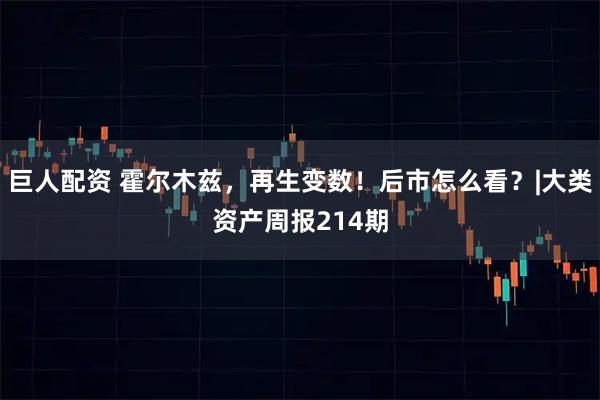 巨人配资 霍尔木兹，再生变数！后市怎么看？|大类资产周报214期