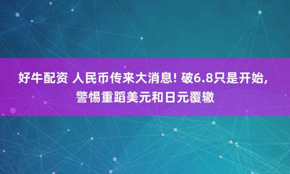 好牛配资 人民币传来大消息! 破6.8只是开始, 警惕重蹈美元和日元覆辙