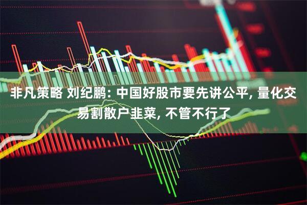 非凡策略 刘纪鹏: 中国好股市要先讲公平, 量化交易割散户韭菜, 不管不行了