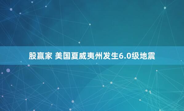 股赢家 美国夏威夷州发生6.0级地震
