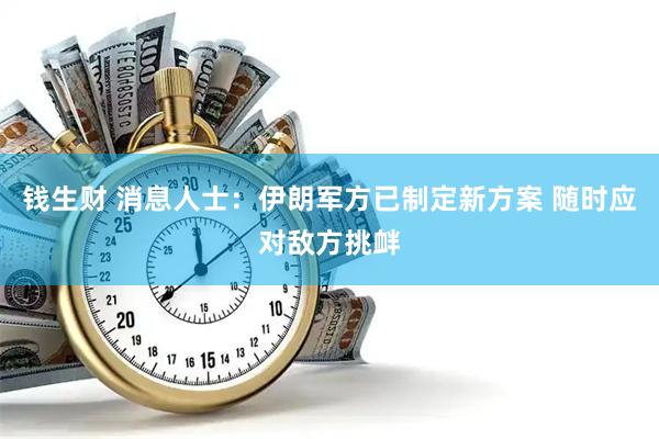 钱生财 消息人士：伊朗军方已制定新方案 随时应对敌方挑衅