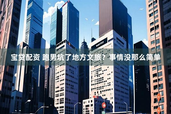 宝贷配资 跑男坑了地方文旅？事情没那么简单