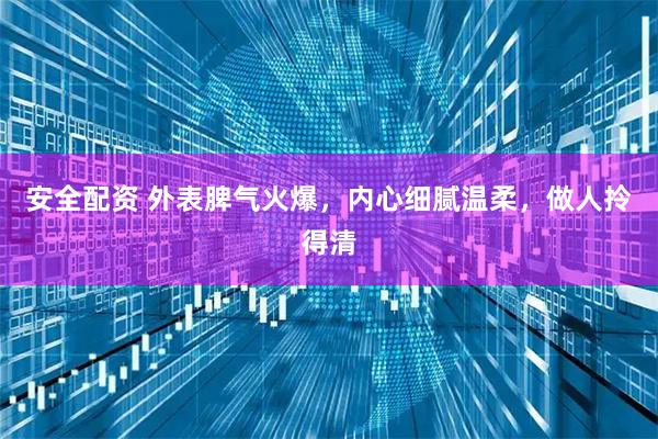安全配资 外表脾气火爆，内心细腻温柔，做人拎得清
