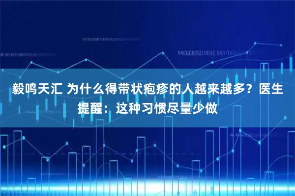 毅鸣天汇 为什么得带状疱疹的人越来越多？医生提醒：这种习惯尽量少做