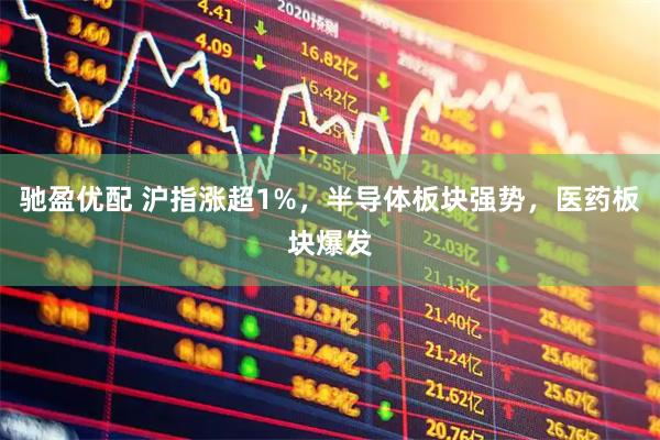 驰盈优配 沪指涨超1%，半导体板块强势，医药板块爆发