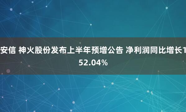 安信 神火股份发布上半年预增公告 净利润同比增长152.04%