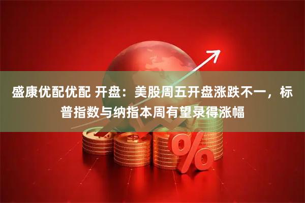 盛康优配优配 开盘：美股周五开盘涨跌不一，标普指数与纳指本周有望录得涨幅