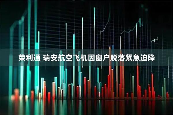荣利通 瑞安航空飞机因窗户脱落紧急迫降