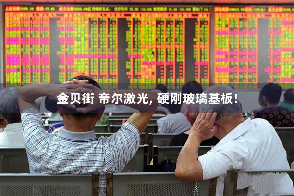 金贝街 帝尔激光, 硬刚玻璃基板!
