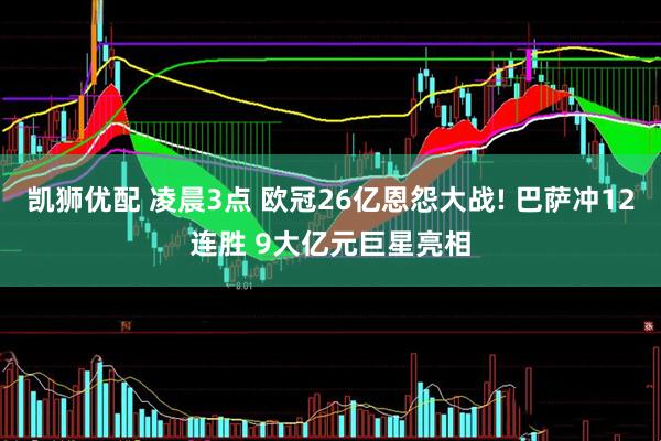 凯狮优配 凌晨3点 欧冠26亿恩怨大战! 巴萨冲12连胜 9大亿元巨星亮相