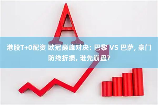 港股T+0配资 欧冠巅峰对决: 巴黎 VS 巴萨, 豪门防线折损, 谁先崩盘?